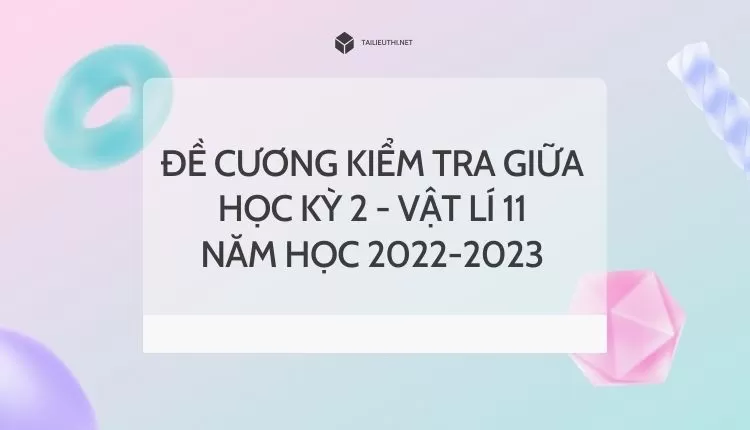 ĐỀ CƯƠNG KIỂM TRA GIỮA HỌC KỲ 2 - VẬT LÍ 11 NĂM HỌC 2022-2023 (hay và chi tiết )