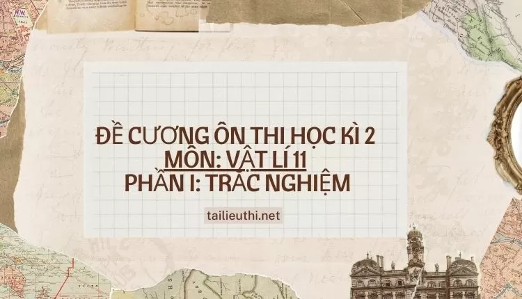 ĐỀ CƯƠNG ÔN THI HỌC KÌ 2  MÔN: VẬT LÍ 11  PHẦN I: TRẮC NGHIỆM