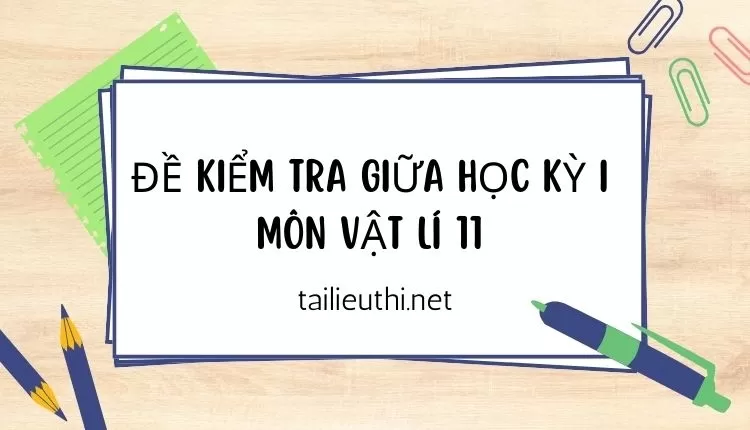 ĐỀ KIỂM TRA GIỮA HỌC KỲ I MÔN VẬT LÍ 11 (đề kiểm tra mọi năm ôn tập hiệu quả )