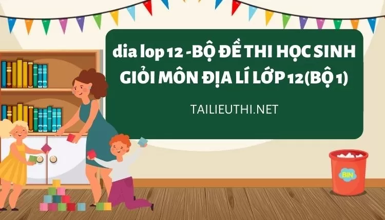 BỘ ĐỀ THI HỌC SINH GIỎI MÔN ĐỊA LÍ LỚP 12(BỘ 1)