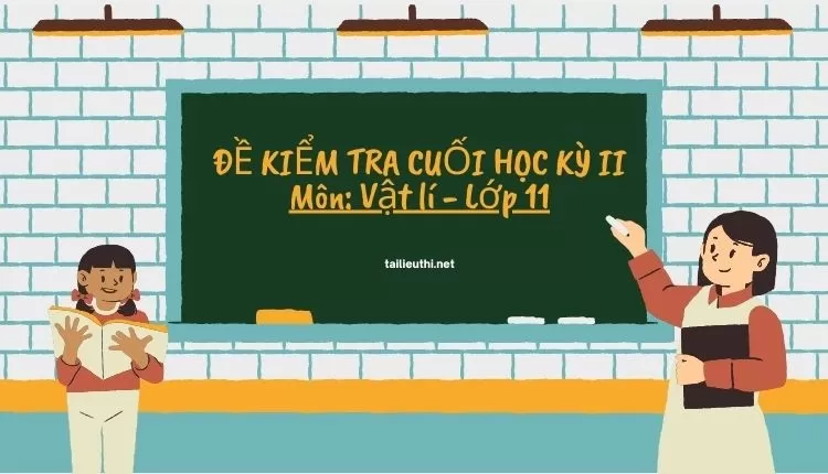 ĐỀ KIỂM TRA CUỐI HỌC KỲ II Môn: Vật lí - Lớp 11 (hay và chi tiết )