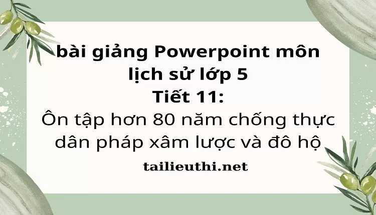 Tiết 11:Ôn tập hơn 80 năm chống thực dân pháp xâm lược và đô hộ