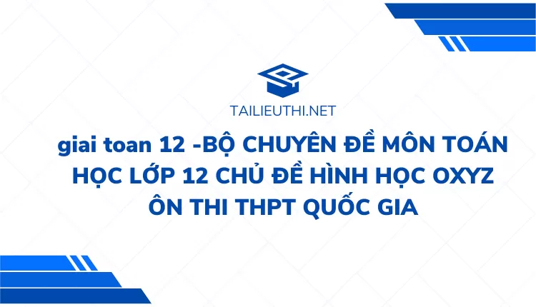 BỘ CHUYÊN ĐỀ MÔN TOÁN HỌC LỚP 12 CHỦ ĐỀ HÌNH HỌC OXYZ ÔN THI THPT QUỐC GIA