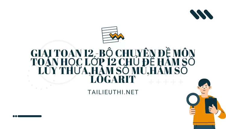 BỘ CHUYÊN ĐỀ MÔN TOÁN HỌC LỚP 12 CHỦ ĐỀ HÀM SỐ LŨY THỪA,HÀM SỐ MŨ,HÀM SỐ LÔGARIT