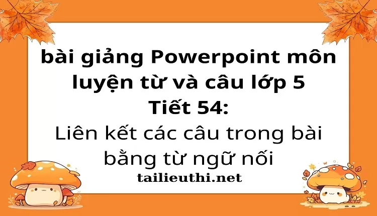 Tiết 54:Liên kết các câu trong bài bằng từ ngữ nối