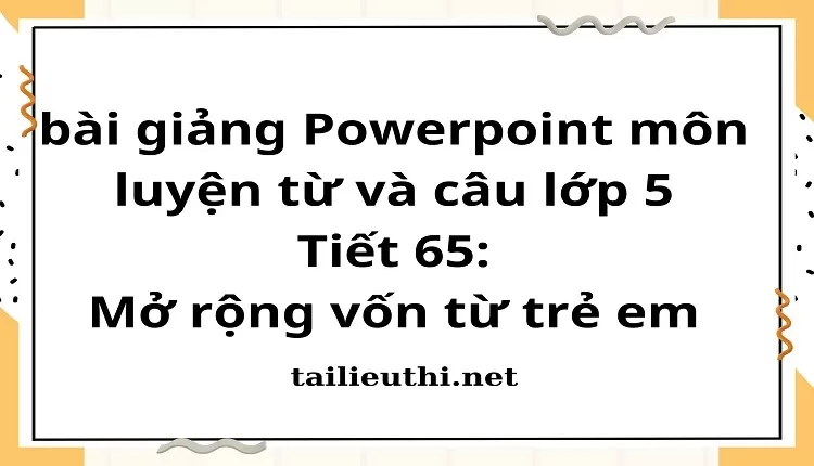 Tiết 65:Mở rộng vốn từ trẻ em