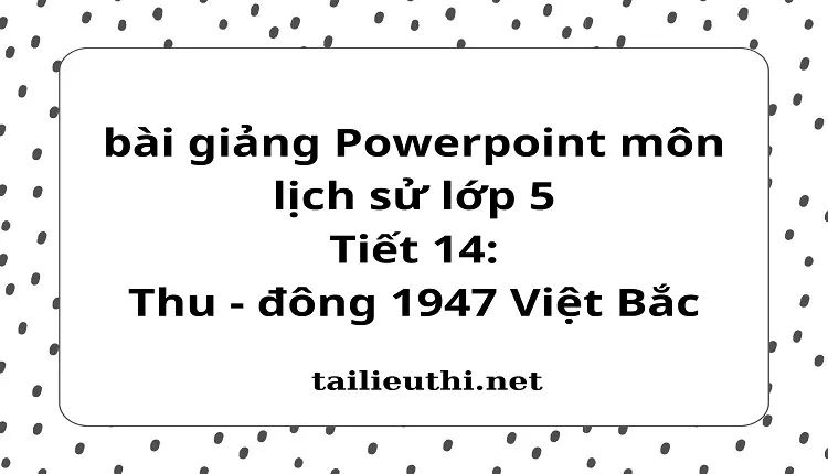 Tiết 14:Thu - đông 1947 Việt Bắc