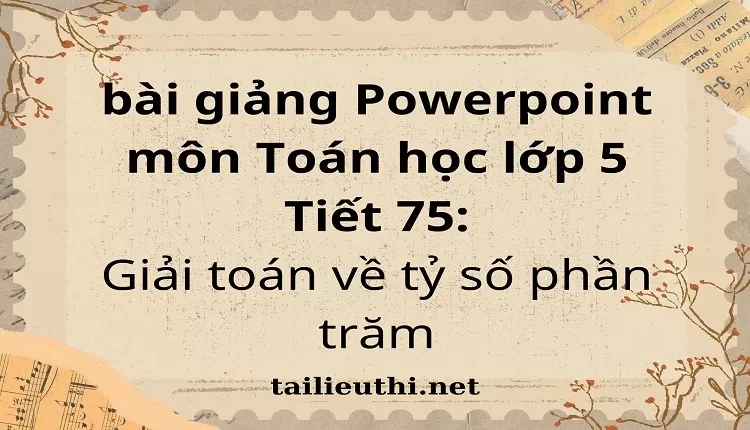 Tiết 75:Giải toán về tỷ số phần trăm