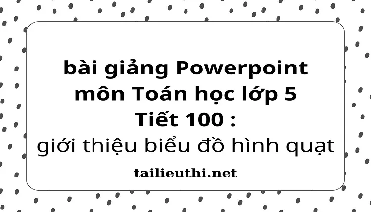 Tiết 100 :giới thiệu biểu đồ hình quạt