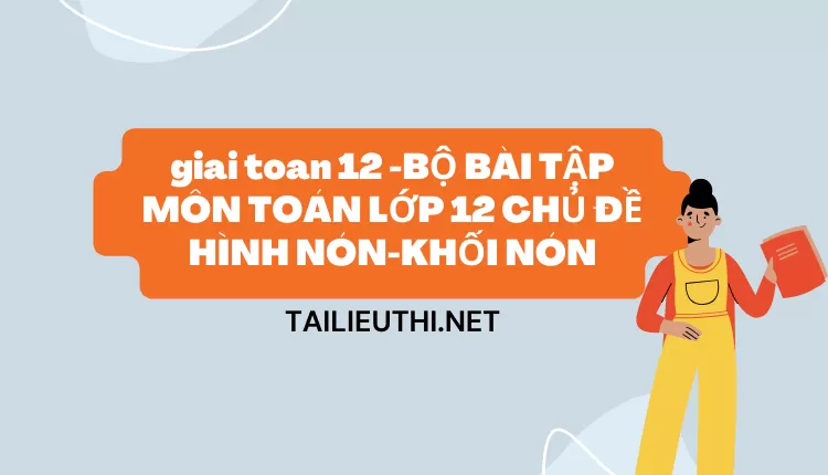 BỘ BÀI TẬP MÔN TOÁN LỚP 12 CHỦ ĐỀ HÌNH NÓN-KHỐI NÓN