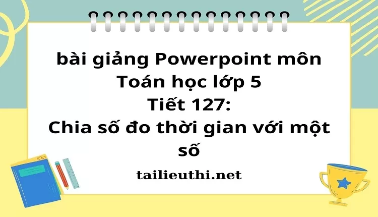 Tiết 127:Chia số đo thời gian với một số