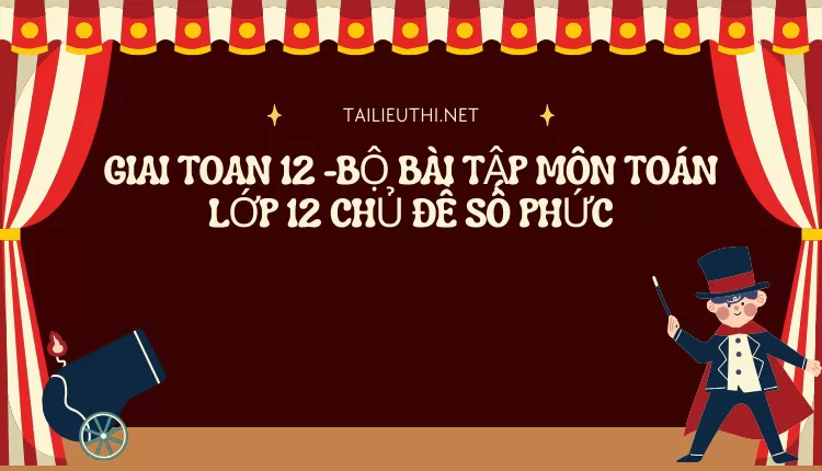 BỘ BÀI TẬP MÔN TOÁN LỚP 12 CHỦ ĐỀ SỐ PHỨC