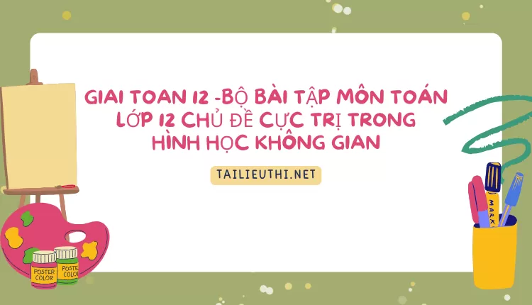 BỘ BÀI TẬP MÔN TOÁN LỚP 12 CHỦ ĐỀ CỰC TRỊ TRONG HÌNH HỌC KHÔNG GIAN