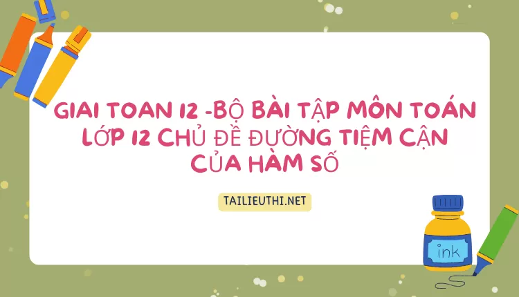 BỘ BÀI TẬP MÔN TOÁN LỚP 12 CHỦ ĐỀ ĐƯỜNG TIỆM CẬN CỦA HÀM SỐ