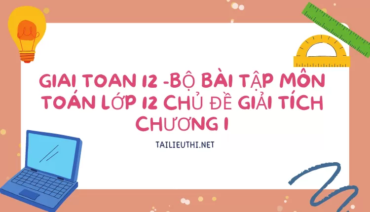 BỘ BÀI TẬP MÔN TOÁN LỚP 12 CHỦ ĐỀ GIẢI TÍCH CHƯƠNG I