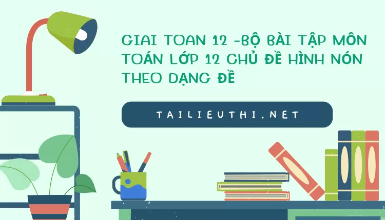 BỘ BÀI TẬP MÔN TOÁN LỚP 12 CHỦ ĐỀ HÌNH NÓN THEO DẠNG ĐỀ