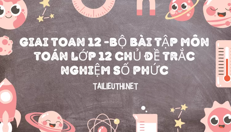 BỘ BÀI TẬP MÔN TOÁN LỚP 12 CHỦ ĐỀ TRẮC NGHIỆM SỐ PHỨC