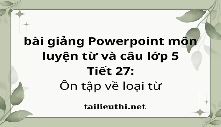 Tiết 27:Ôn tập về loại từ