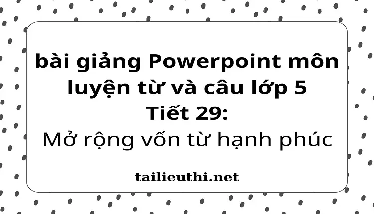 Tiết 29:Mở rộng vốn từ hạnh phúc