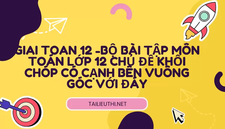 BỘ BÀI TẬP MÔN TOÁN LỚP 12 CHỦ ĐỀ KHỐI CHÓP CÓ CẠNH BÊN VUÔNG GÓC VỚI ĐÁY