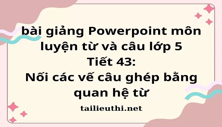 Tiết 43:Nối các vế câu ghép bằng quan hệ từ