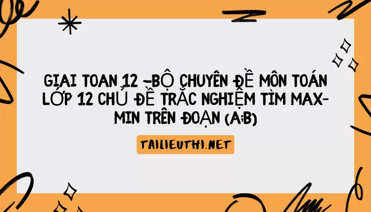 BỘ CHUYÊN ĐỀ MÔN TOÁN LỚP 12 CHỦ ĐỀ TRẮC NGHIỆM TÌM MAX–MIN TRÊN ĐOẠN [a;b]