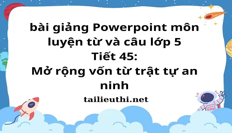 Tiết 45:Mở rộng vốn từ trật tự an ninh