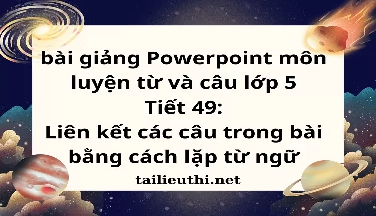 Tiết 49:Liên kết các câu trong bài bằng cách lặp từ ngữ