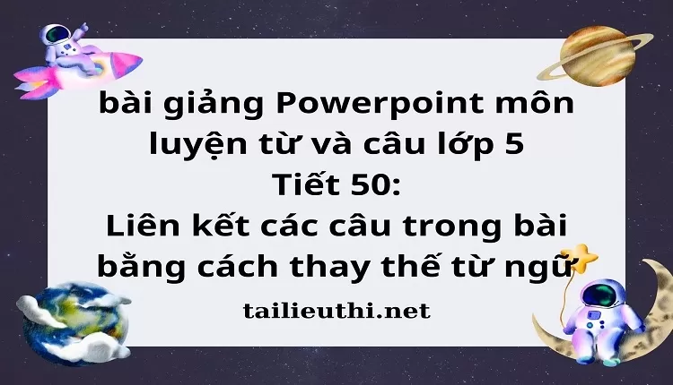 Tiết 50:Liên kết các câu trong bài bằng cách thay thế từ ngữ