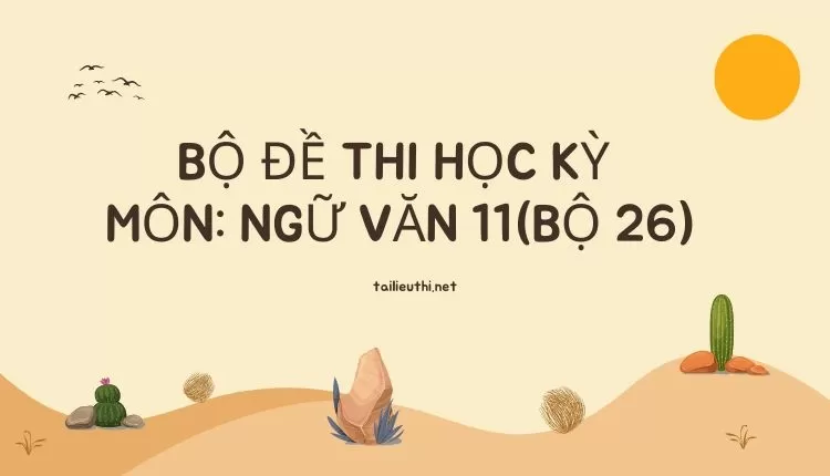 Bộ ĐỀ THI HỌC KỲ  Môn: Ngữ Văn 11(bộ 26) ( đa dạng và chi tiết )...