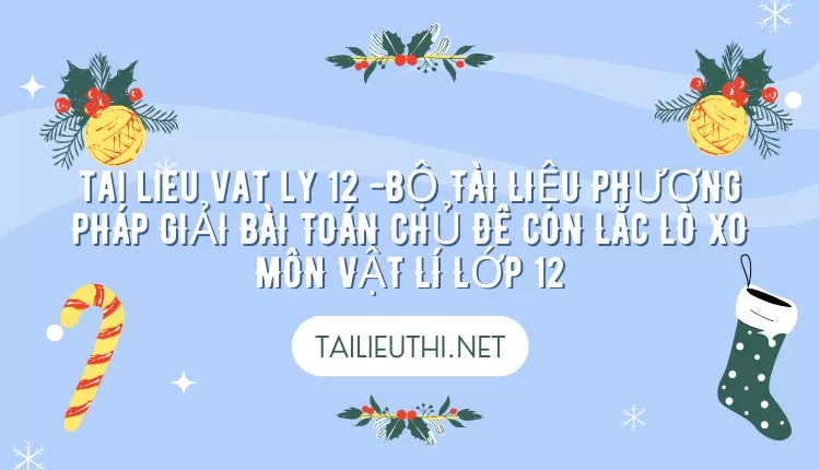 BỘ TÀI LIỆU PHƯƠNG PHÁP GIẢI BÀI TOÁN CHỦ ĐỀ CON LẮC LÒ XO MÔN VẬT LÍ LỚP 12