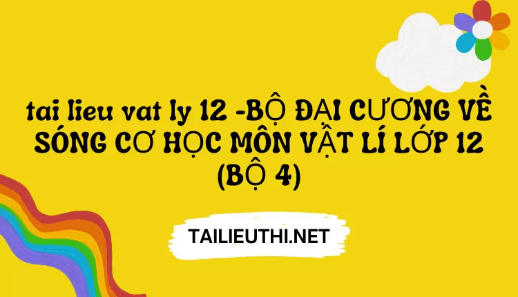 BỘ ĐẠI CƯƠNG VỀ SÓNG CƠ HỌC MÔN VẬT LÍ LỚP 12 (BỘ 4)