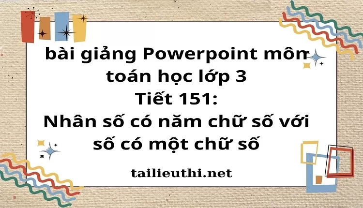 Tiết 151: Nhân số có năm chữ số với số có một chữ số