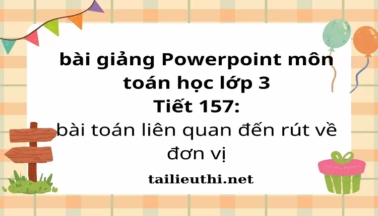 Tiết 157: bài toán liên quan đến rút về đơn vị