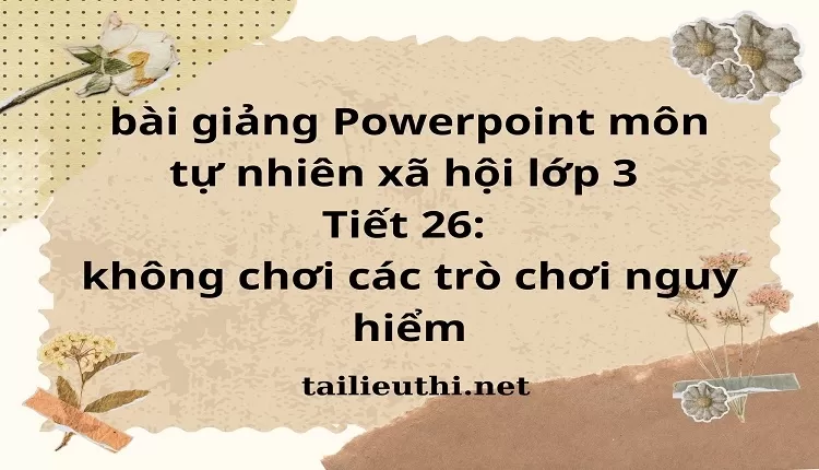 Tiết 26: không chơi các trò chơi nguy hiểm