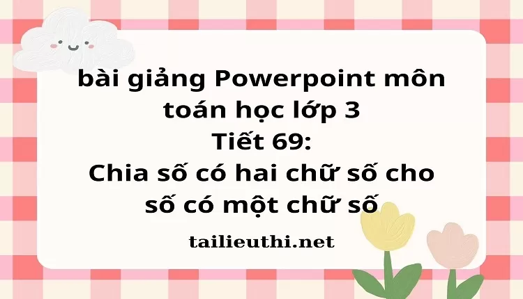 Tiết 69 : Chia số có hai chữ số cho số có một chữ số