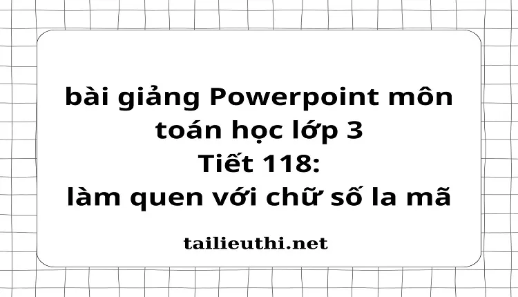 Tiết 118: làm quen với chữ số la mã