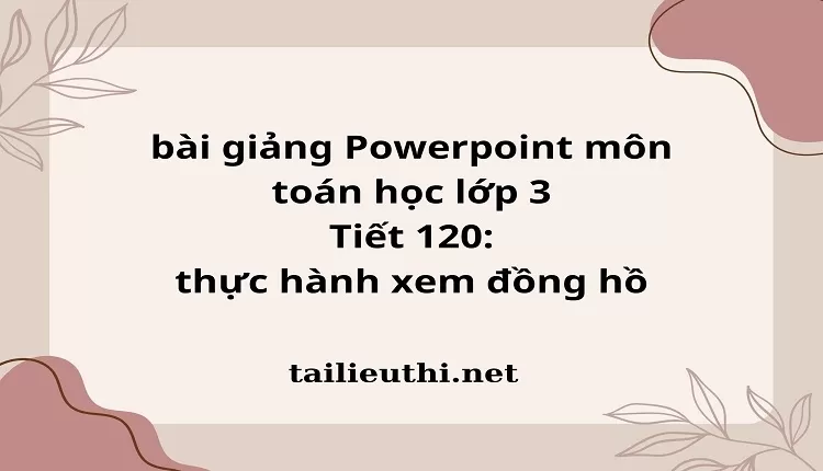 Tiết 120: thực hành xem đồng hồ