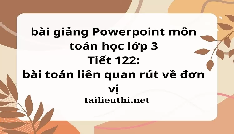 Tiết 122: bài toán liên quan rút về đơn vị