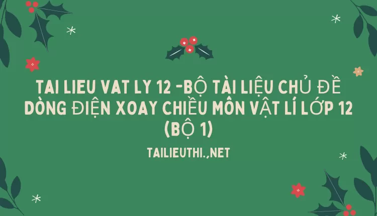 BỘ TÀI LIỆU CHỦ ĐỀ DÒNG ĐIỆN XOAY CHIỀU MÔN VẬT LÍ LỚP 12 (BỘ 1)