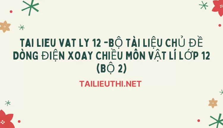 BỘ TÀI LIỆU CHỦ ĐỀ DÒNG ĐIỆN XOAY CHIỀU MÔN VẬT LÍ LỚP 12 (BỘ 2)