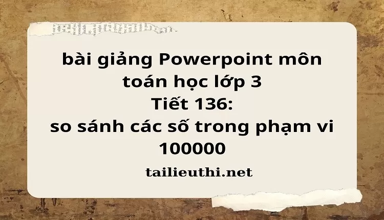 Tiết 136: so sánh các số trong phạm vi 100000