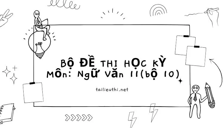 Bộ ĐỀ THI HỌC KỲ  Môn: Ngữ Văn 11(bộ 10) ( đa dạng và chi tiết )...