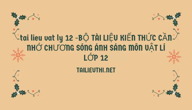 BỘ TÀI LIỆU KIẾN THỨC CẦN NHỚ CHƯƠNG SÓNG ÁNH SÁNG MÔN VẬT LÍ LỚP 12