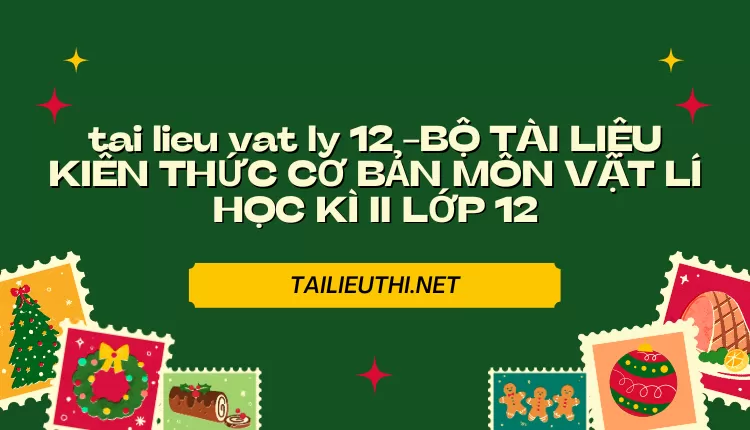 BỘ TÀI LIỆU KIẾN THỨC CƠ BẢN MÔN VẬT LÍ HỌC KÌ II LỚP 12