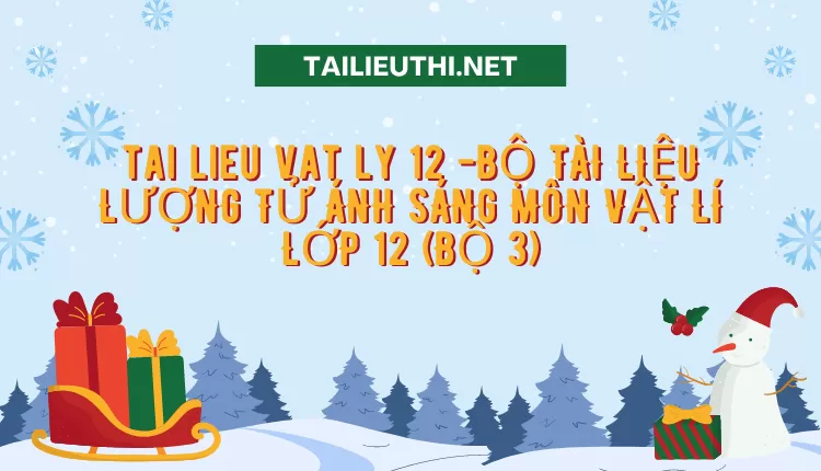 BỘ TÀI LIỆU LƯỢNG TỬ ÁNH SÁNG MÔN VẬT LÍ LỚP 12 (BỘ 3)