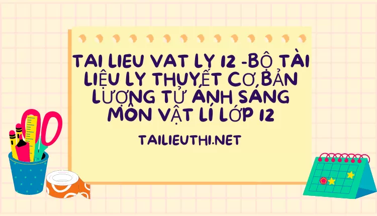 BỘ TÀI LIỆU LÝ THUYẾT CƠ BẢN LƯỢNG TỬ ÁNH SÁNG MÔN VẬT LÍ LỚP 12