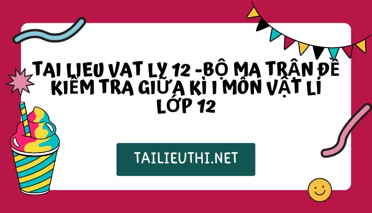 BỘ MA TRẬN ĐỀ KIỂM TRA GIỮA KÌ I MÔN VẬT LÍ LỚP 12