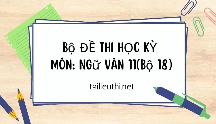 Bộ ĐỀ THI HỌC KỲ  Môn: Ngữ Văn 11(bộ 18) (hay và chi tiết )...