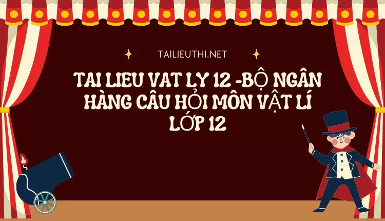 BỘ NGÂN HÀNG CÂU HỎI MÔN VẬT LÍ LỚP 12